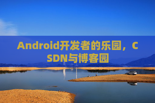Android开发者的乐园，CSDN与博客园