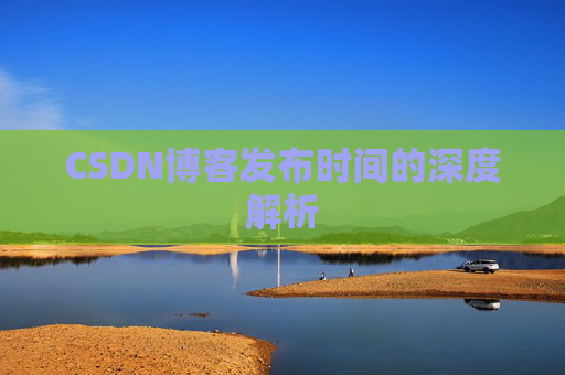CSDN博客发布时间的深度解析